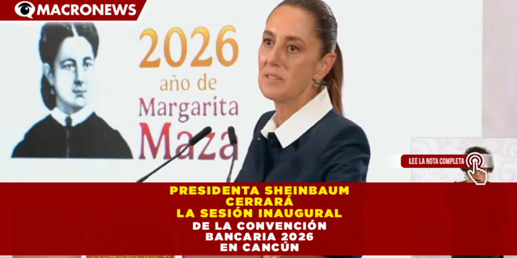 PRESIDENTA CLAUDIA SHEINBAUM CERRARÁ LA SESIÓN INAUGURAL DE LA CONVENCIÓN BANCARIA 2026 EN CANCÚN