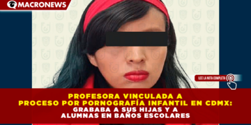 PROFESORA VINCULADA A PROCESO POR PORNOGRAFÍA INFANTIL EN CDMX: GRABABA A SUS HIJAS Y A ALUMNAS EN BAÑOS ESCOLARES