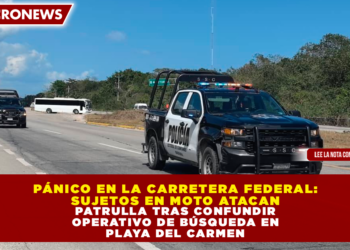 PÁNICO EN LA CARRETERA FEDERAL: SUJETOS EN MOTO ATACAN PATRULLA TRAS CONFUNDIR OPERATIVO DE BÚSQUEDA EN PLAYA DEL CARMEN