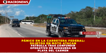 PÁNICO EN LA CARRETERA FEDERAL: SUJETOS EN MOTO ATACAN PATRULLA TRAS CONFUNDIR OPERATIVO DE BÚSQUEDA EN PLAYA DEL CARMEN