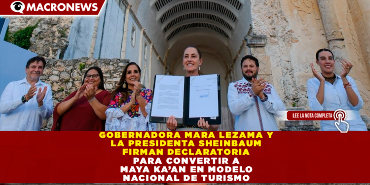GOBERNADORA MARA LEZAMA Y PRESIDENTA SHEINBAUM FIRMAN DECLARATORIA PARA CONVERTIR A MAYA KA’AN EN MODELO NACIONAL DE TURISMO