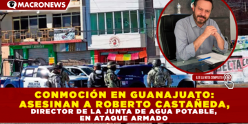 CONMOCIÓN EN GUANAJUATO: ASESINAN A ROBERTO CASTAÑEDA, DIRECTOR DE LA JUNTA DE AGUA POTABLE, EN ATAQUE ARMADO