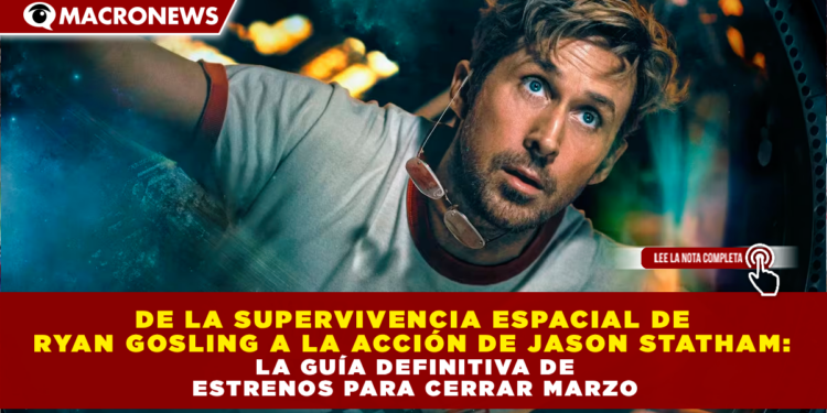 DE LA SUPERVIVENCIA ESPACIAL DE RYAN GOSLING A LA ACCIÓN DE JASON STATHAM: LA GUÍA DEFINITIVA DE ESTRENOS PARA CERRAR MARZO