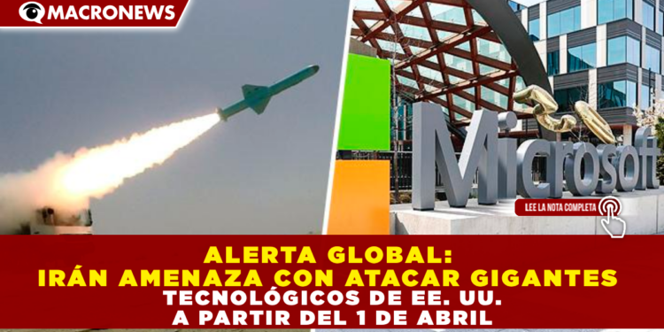ALERTA GLOBAL: IRÁN AMENAZA CON ATACAR GIGANTES TECNOLÓGICOS DE EE. UU. A PARTIR DEL 1 DE ABRIL