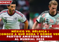 MÉXICO VS. BÉLGICA : CONOCE A QUÉ HORA Y DÓNDE VER PARTIDO AMISTOSO RUMBO AL MUNDIAL 2026 HOY 31 DE MARZO