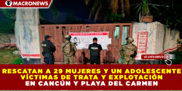 RESCATAN A 29 MUJERES Y UN ADOLESCENTE VÍCTIMAS DE TRATA Y EXPLOTACIÓN EN CANCÚN Y PLAYA DEL CARMEN