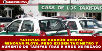 TAXISTAS DE CANCÚN ACEPTAN RENOVAR FLOTA, PERO EXIGEN TAXÍMETRO Y AUMENTO DE TARIFAS TRAS 9 AÑOS DE REZAGO