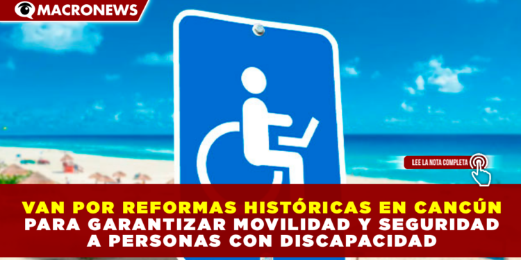 VAN POR REFORMAS HISTÓRICAS EN CANCÚN PARA GARANTIZAR MOVILIDAD Y SEGURIDAD A PERSONAS CON DISCAPACIDAD