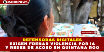 DEFENSORAS DIGITALES EXIGEN FRENAR VIOLENCIA POR IA Y REDES DE ACOSO EN QUINTANA ROO