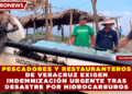 PESCADORES Y RESTAURANTEROS DE VERACRUZ EXIGEN INDEMNIZACIÓN URGENTE TRAS DESASTRE POR HIDROCARBUROS