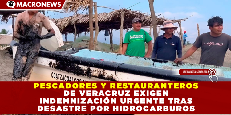 PESCADORES Y RESTAURANTEROS DE VERACRUZ EXIGEN INDEMNIZACIÓN URGENTE TRAS DESASTRE POR HIDROCARBUROS