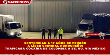 SENTENCIAN A 17 AÑOS DE PRISIÓN A LÍDER CRIMINAL HONDUREÑO; TRAFICABA COCAÍNA DE COLOMBIA A EE. UU. VÍA MÉXICO