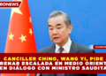 CANCILLER CHINO, WANG YI, PIDE FRENAR ESCALADA EN MEDIO ORIENTE EN DIÁLOGO CON MINISTRO SAUDITA