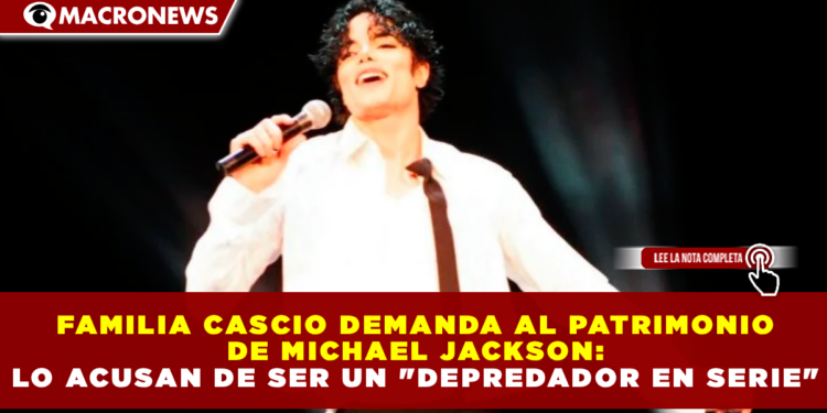FAMILIA CASCIO DEMANDA AL PATRIMONIO DE MICHAEL JACKSON: LO ACUSAN DE SER UN «DEPREDADOR EN SERIE»