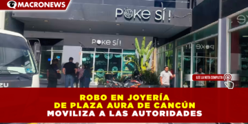 ROBO EN JOYERÍA DE PLAZA AURA EN CANCÚN MOVILIZA A LAS AUTORIDADES; DETIENEN A GUARDIA DE SEGURIDAD