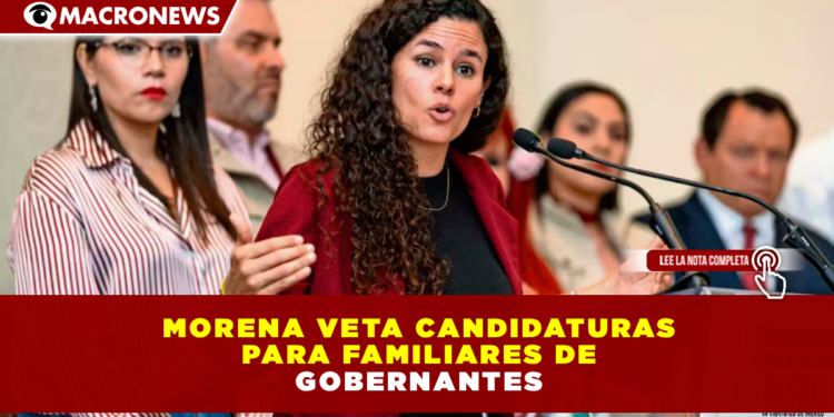 MORENA VETA CANDIDATURAS PARA FAMILIARES DE GOBERNANTES; ESTALLA TENSIÓN CON EL PVEM Y EL PT
