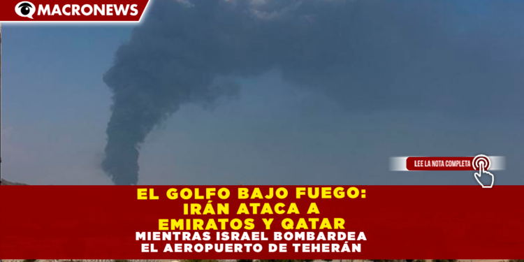 EL GOLFO BAJO FUEGO: IRÁN ATACA A EMIRATOS Y QATAR MIENTRAS ISRAEL BOMBARDEA EL AEROPUERTO DE TEHERÁN