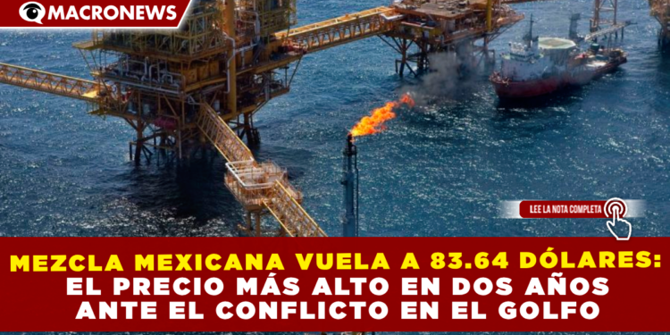 MEZCLA MEXICANA VUELA A 83.64 DÓLARES: EL PRECIO MÁS ALTO EN DOS AÑOS ANTE EL CONFLICTO EN EL GOLFO