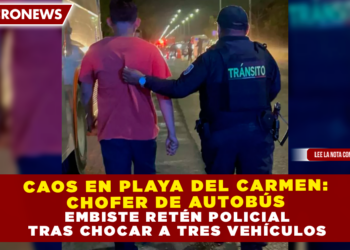 CAOS EN PLAYA DEL CARMEN: CHOFER DE AUTOBÚS EMBISTE RETÉN POLICIAL TRAS CHOCAR A TRES VEHÍCULOS