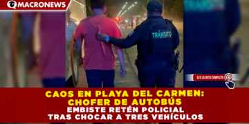 CAOS EN PLAYA DEL CARMEN: CHOFER DE AUTOBÚS EMBISTE RETÉN POLICIAL TRAS CHOCAR A TRES VEHÍCULOS