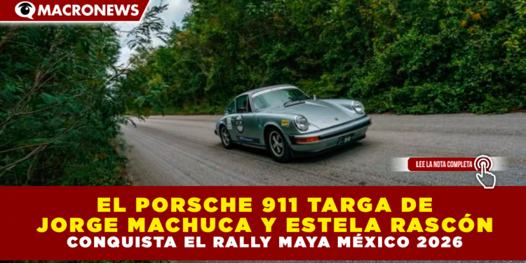 EL PORSCHE 911 TARGA DE JORGE MACHUCA Y ESTELA RASCÓN CONQUISTA EL RALLY MAYA MÉXICO 2026