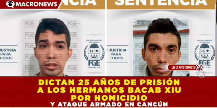 DICTAN 25 AÑOS DE PRISIÓN A LOS HERMANOS BACAB XIU POR HOMICIDIO Y ATAQUE ARMADO EN CANCÚN