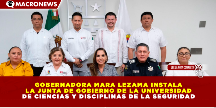 GOBERNADORA MARA LEZAMA INSTALA LA JUNTA DE GOBIERNO DE LA UNIVERSIDAD DE CIENCIAS Y DISCIPLINAS DE LA SEGURIDAD