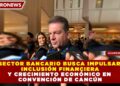 SECTOR BANCARIO BUSCA IMPULSAR INCLUSIÓN FINANCIERA Y CRECIMIENTO ECONÓMICO EN CONVENCIÓN DE CANCÚN