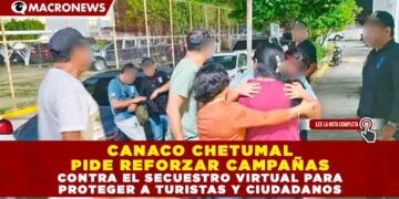 CANACO CHETUMAL PIDE REFORZAR CAMPAÑAS CONTRA EL SECUESTRO VIRTUAL PARA PROTEGER A TURISTAS Y CIUDADANOS