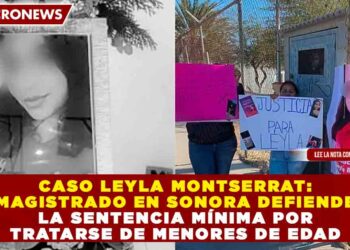 CASO LEYLA MONTSERRAT: MAGISTRADO EN SONORA DEFIENDE LA SENTENCIA MÍNIMA POR TRATARSE DE MENORES DE EDAD
