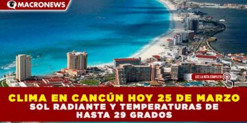 CLIMA EN CANCÚN HOY 25 DE MARZO: SOL RADIANTE Y TEMPERATURAS DE HASTA 29 GRADOS