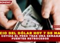 PRECIO DEL DÓLAR HOY 7 DE MARZO: ASÍ COTIZA EL PESO TRAS UNA SEMANA DE FUERTES RETROCESOS