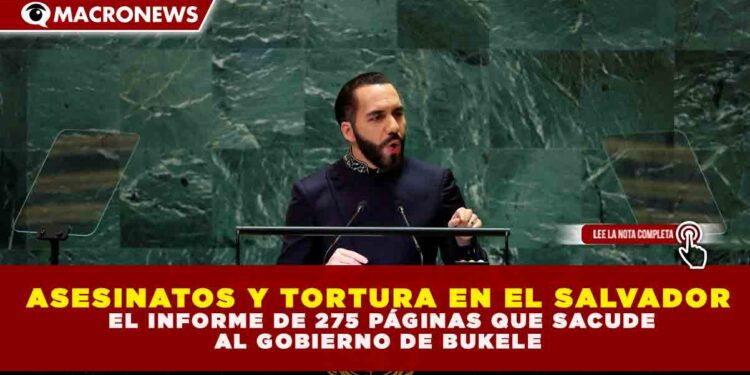 ASESINATOS Y TORTURA EN EL SALVADOR: EL INFORME DE 275 PÁGINAS QUE SACUDE AL GOBIERNO DE BUKELE