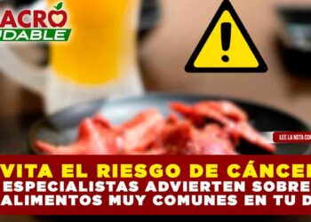 EVITA EL RIESGO DE CÁNCER: ESPECIALISTAS ADVIERTEN SOBRE DOS ALIMENTOS MUY COMUNES EN TU DIETA