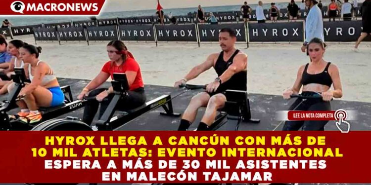 HYROX LLEGA A CANCÚN CON MÁS DE 10 MIL ATLETAS: EVENTO INTERNACIONAL ESPERA A MÁS DE 30 MIL ASISTENTES EN MALECÓN TAJAMAR