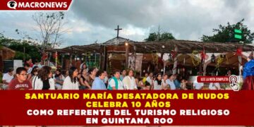 SANTUARIO MARÍA DESATADORA DE NUDOS CELEBRA 10 AÑOS COMO REFERENTE DEL TURISMO RELIGIOSO EN Quintana Roo