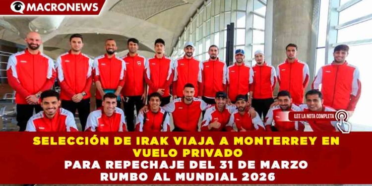 SELECCIÓN DE IRAK VIAJA A MONTERREY EN VUELO PRIVADO PARA REPECHAJE DEL 31 DE MARZO RUMBO AL MUNDIAL 2026