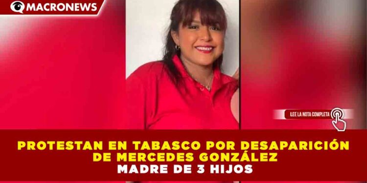 PROTESTAN EN TABASCO POR DESAPARICIÓN DE MERCEDES GONZÁLEZ MONDRAGÓN, MADRE DE 3 HIJOS