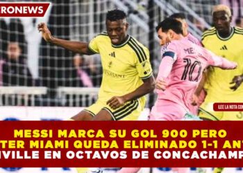 MESSI MARCA SU GOL 900 PERO INTER MIAMI QUEDA ELIMINADO 1-1 ANTE NASHVILLE EN OCTAVOS DE CONCACHAMPIONS