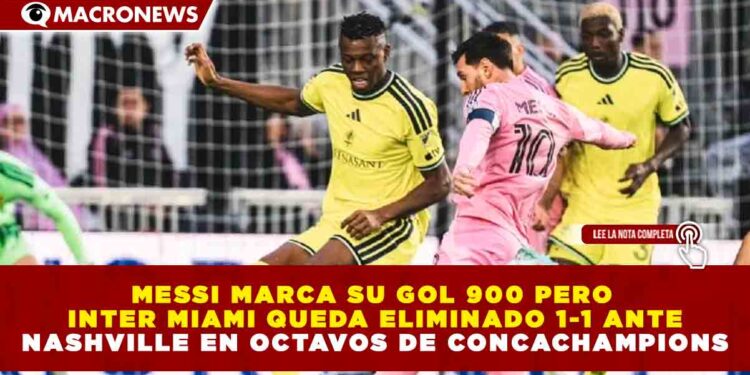MESSI MARCA SU GOL 900 PERO INTER MIAMI QUEDA ELIMINADO 1-1 ANTE NASHVILLE EN OCTAVOS DE CONCACHAMPIONS
