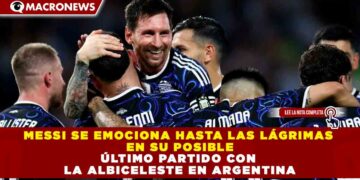 MESSI SE EMOCIONA HASTA LAS LÁGRIMAS EN SU POSIBLE ÚLTIMO PARTIDO CON LA ALBICELESTE EN ARGENTINA
