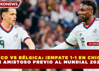 MÉXICO VS BÉLGICA: ¡EMPATE 1-1 EN CHICAGO EN AMISTOSO PREVIO AL MUNDIAL 2026!