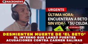 DESMIENTEN MUERTE DE ‘EL BETO’, EL INTERNO QUE LANZÓ FUERTES ACUSACIONES CONTRA CARMEN SALINAS