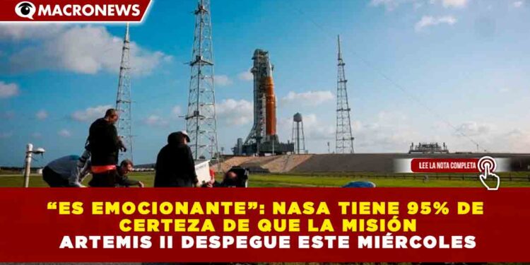 “ES EMOCIONANTE”: NASA TIENE 95% DE CERTEZA DE QUE LA MISIÓN ARTEMIS II DESPEGUE ESTE MIÉRCOLES