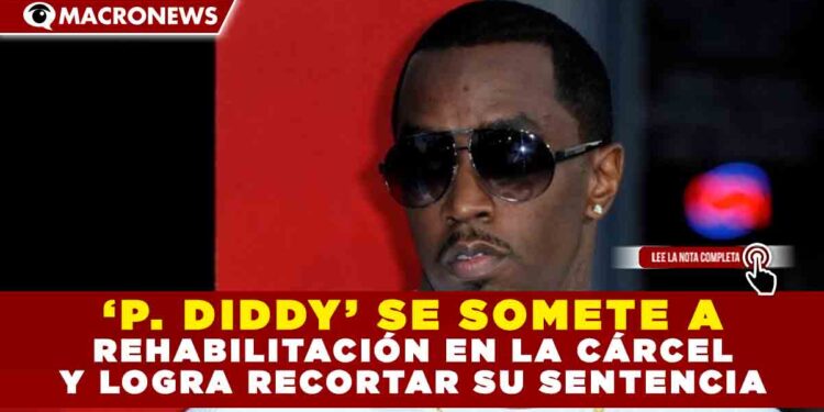 ‘P. DIDDY’ SE SOMETE A REHABILITACIÓN EN LA CÁRCEL Y LOGRA RECORTAR SU SENTENCIA