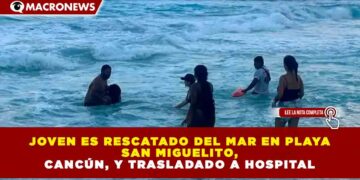 JOVEN ES RESCATADO DEL MAR EN PLAYA SAN MIGUELITO, CANCÚN, Y TRASLADADO A HOSPITAL