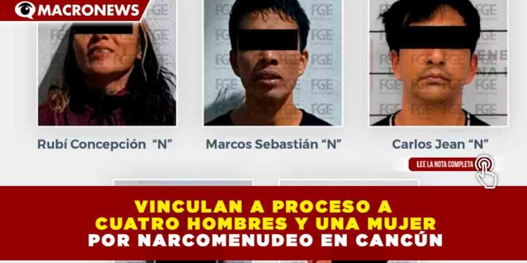 VINCULAN A PROCESO A CUATRO HOMBRES Y UNA MUJER POR NARCOMENUDEO EN CANCÚN