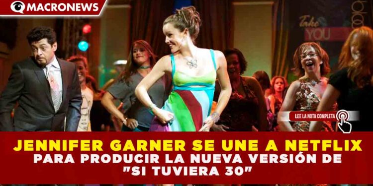 JENNIFER GARNER SE UNE A NETFLIX PARA PRODUCIR LA NUEVA VERSIÓN DE «SI TUVIERA 30»