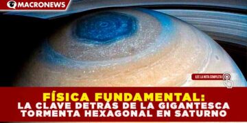 FÍSICA FUNDAMENTAL: LA CLAVE DETRÁS DE LA GIGANTESCA TORMENTA HEXAGONAL EN SATURNO