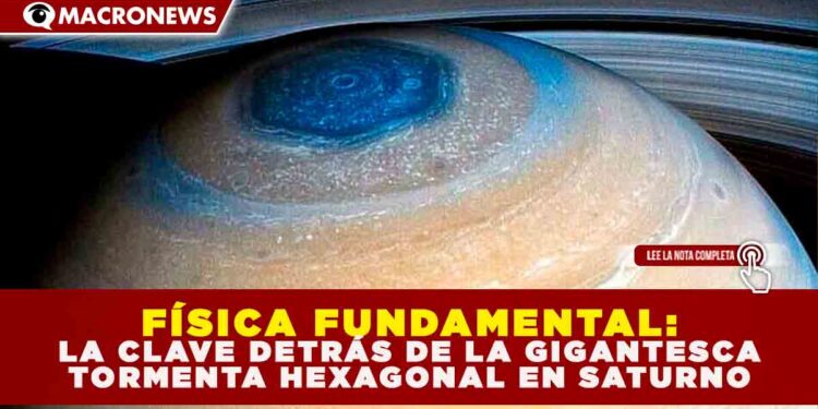 FÍSICA FUNDAMENTAL: LA CLAVE DETRÁS DE LA GIGANTESCA TORMENTA HEXAGONAL EN SATURNO